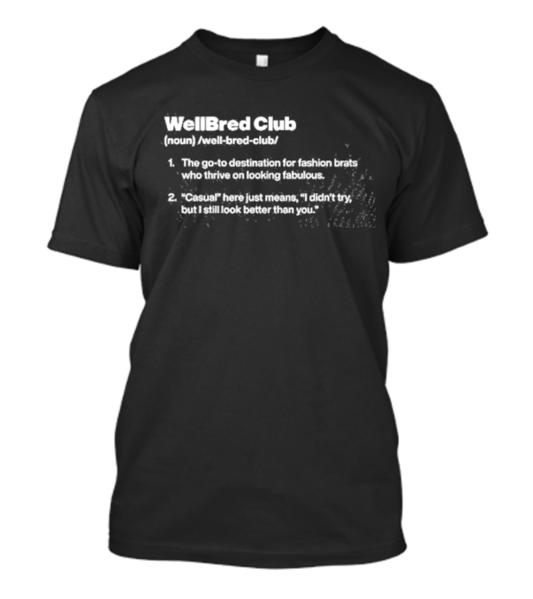 WellBred Club The Go-To Destination For Fashion Brats Who Thrive On Looking Fabulous And Casual Here Just Means I Didn’t Try But I Still Look Better Than You T-Shirt