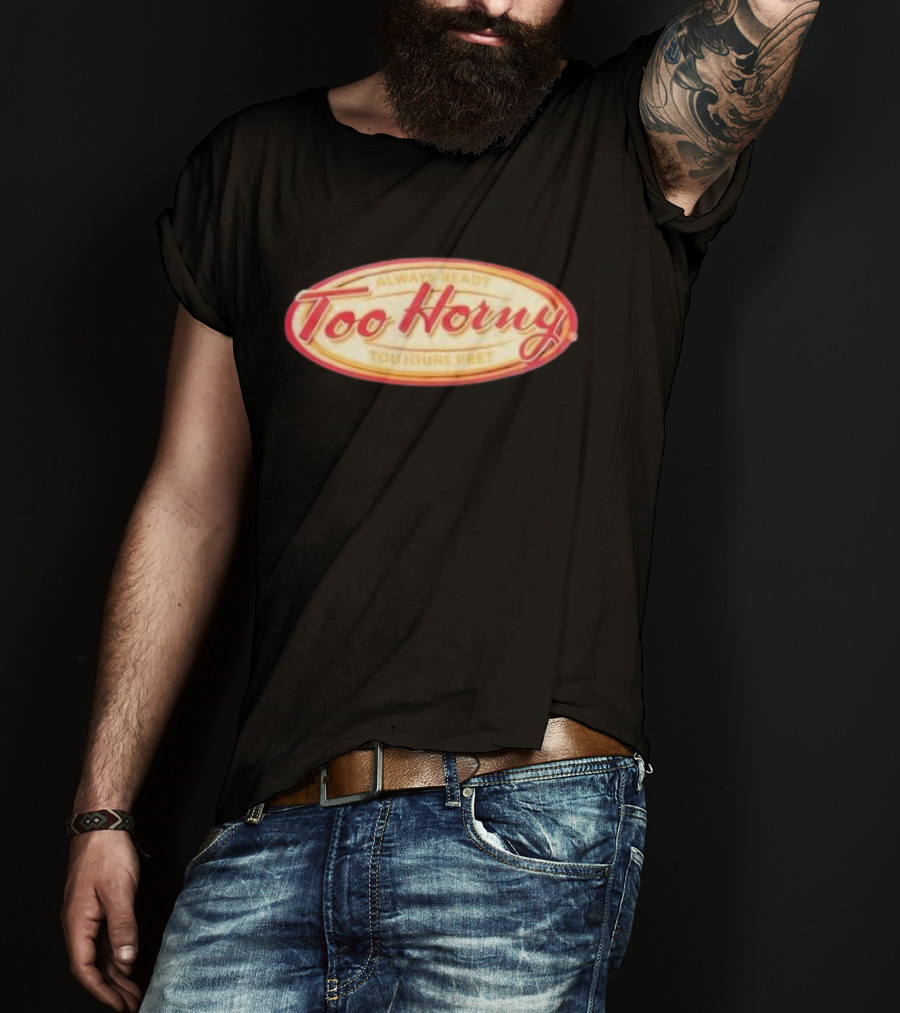 Too Horny Always Ready Toujours Pret T-Shirt