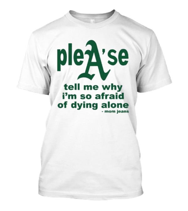 Mom Jeans Please Tell Me Why I'm So Afraid Of Dying Alone T-Shirt