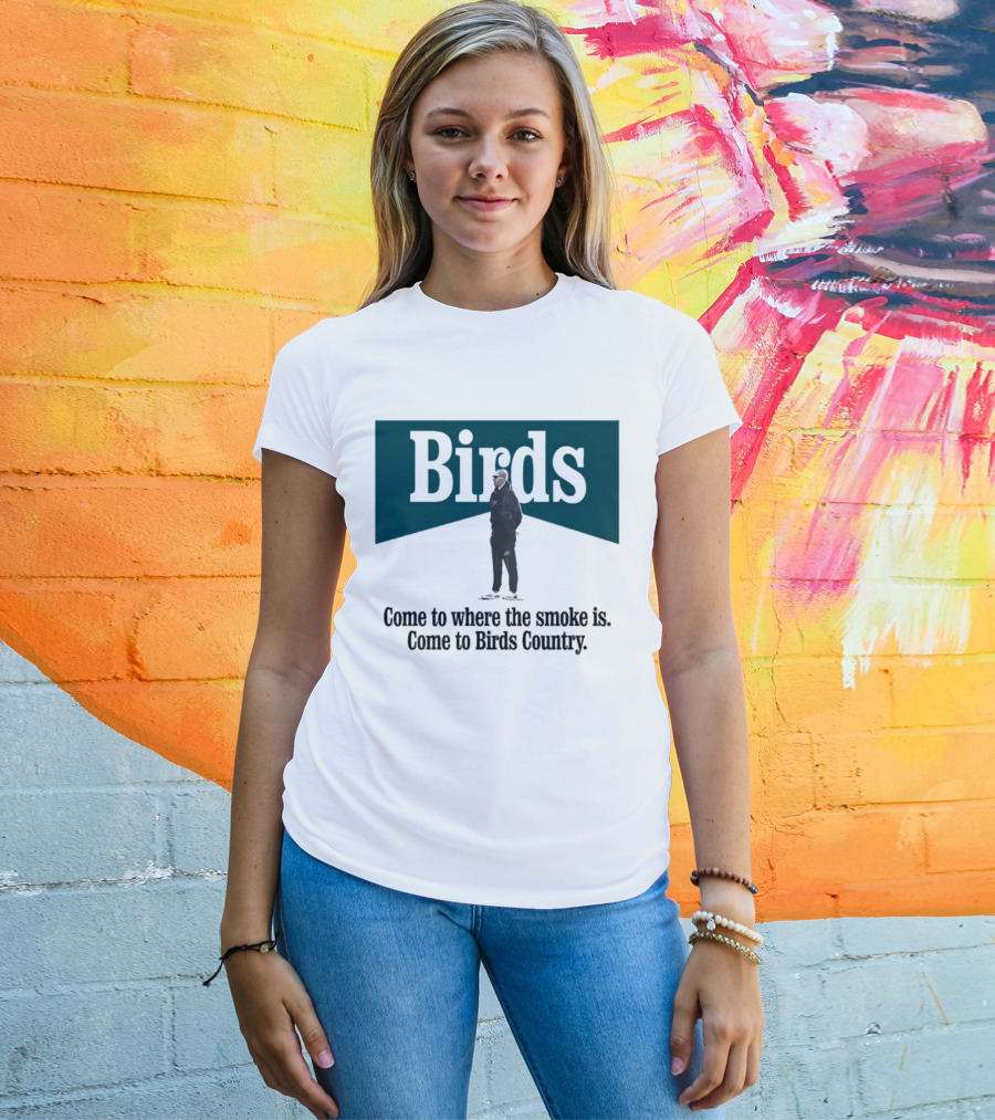 Nick Sirianni Birds Come To Where The Smoke Is Come To Birds Country T-Shirt