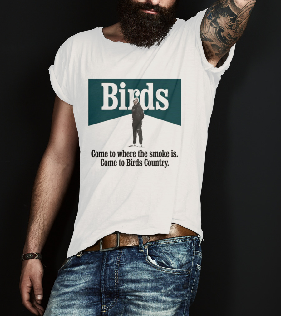 Nick Sirianni Birds Come To Where The Smoke Is Come To Birds Country T-Shirt