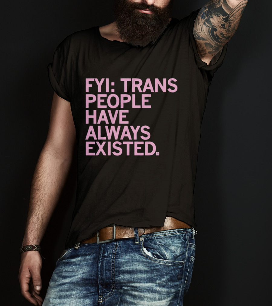 FYI Trans People Have Always Existed T-Shirt