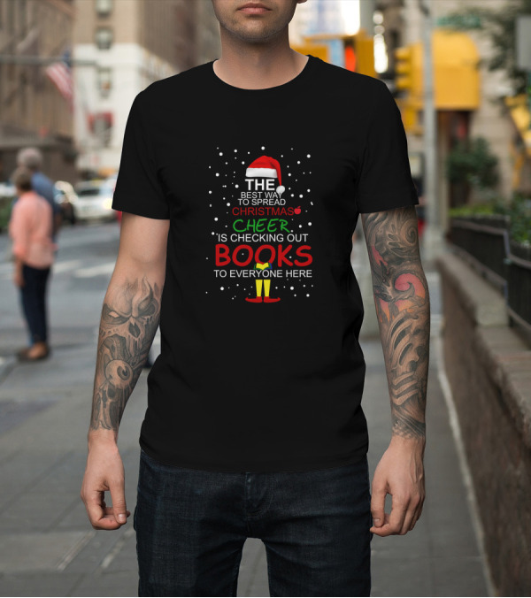 Shirt: The Best Way to Spread Christmas Cheer Is Checking Out Books to Everyone Here T-Shirt The Best Way to Spread Christmas Cheer Is Checking Out Books to Everyone Here T-Shirt