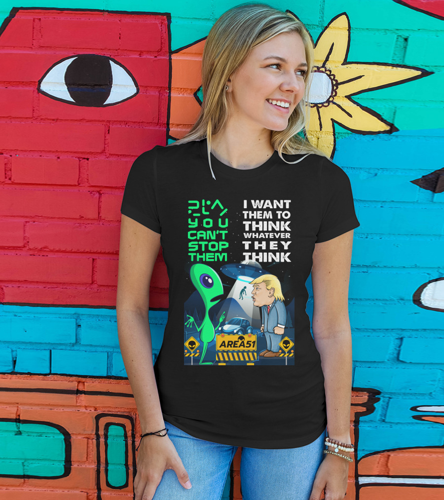 Area 51 Alien You Can't Stop Them I Want Them To Think T-Shirt
