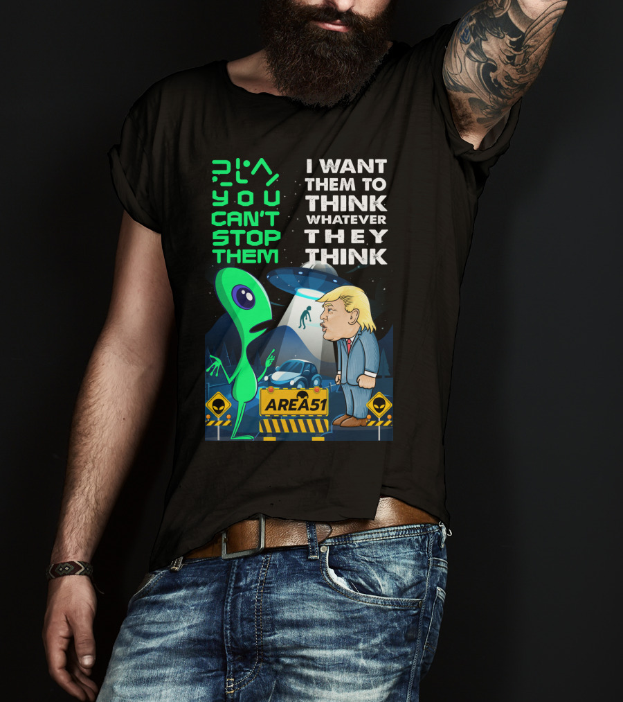 Area 51 Alien You Can't Stop Them I Want Them To Think T-Shirt