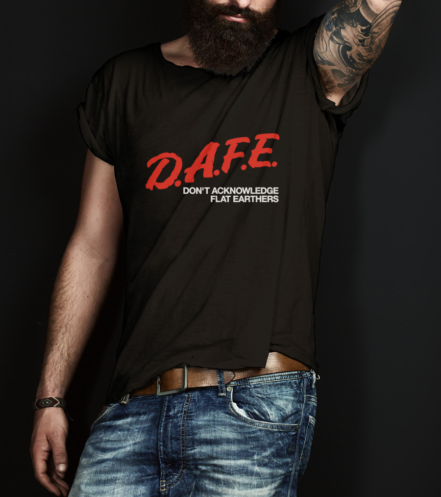 D.A.F.E. Don't Acknowledge Flat Earthers T-Shirt