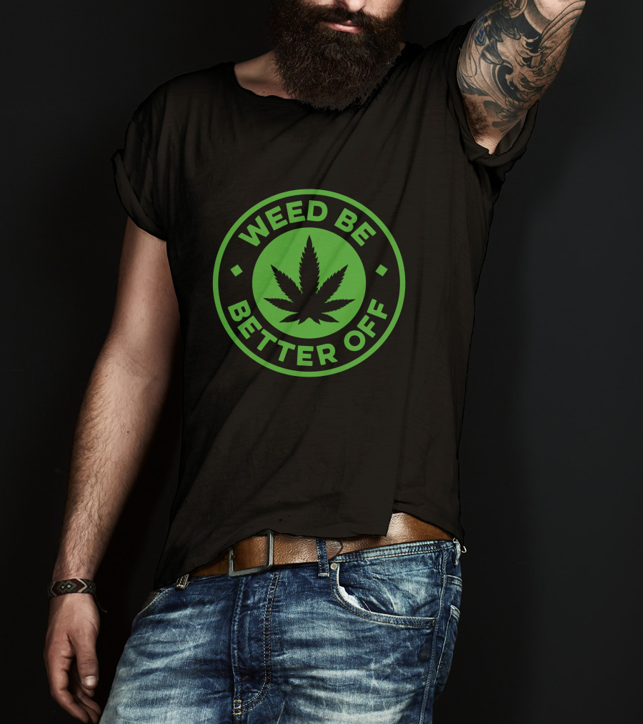 Weed Be Better Off Leaf Circle T-Shirt