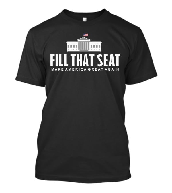 FILL THAT SEAT MAKE AMERICA GREAT AGAIN White House Flag T-Shirt