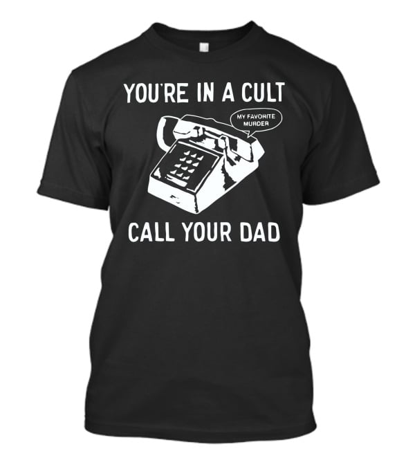 You're In A Cult Call Your Dad My Favorite Murder T-Shirt
