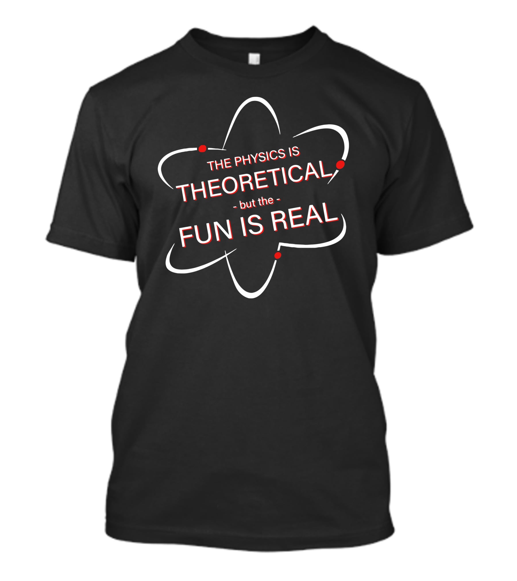 The Physics Is Theoretical But The Fun Is Real Atom T-Shirt