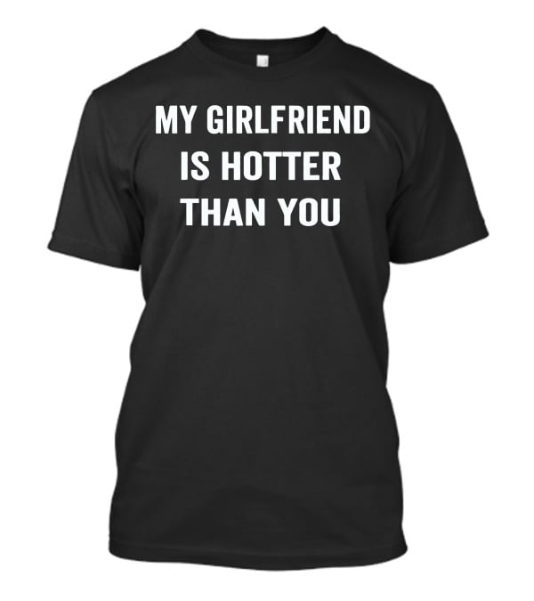 My Girlfriend Is Hotter Than You T-Shirt