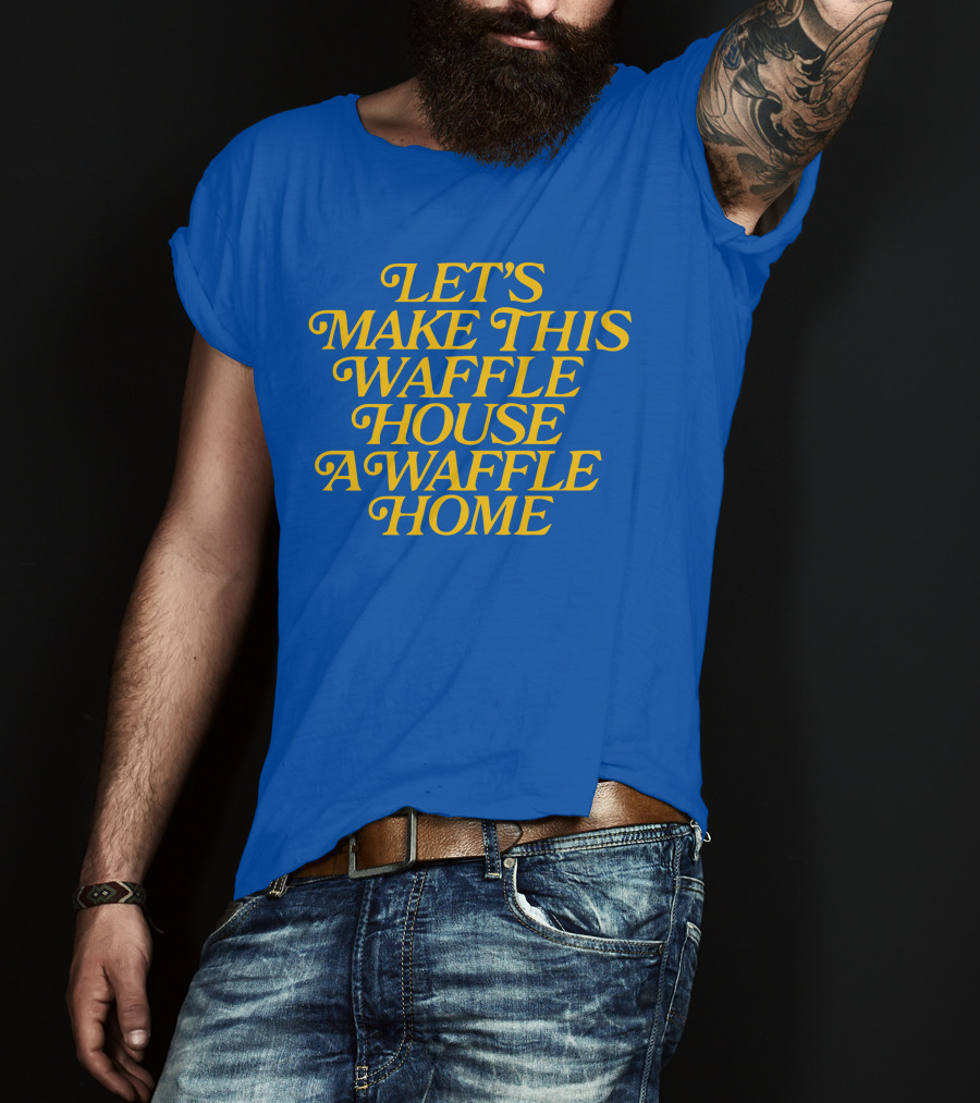 Let's Make This Waffle House A Waffle Home T-Shirt