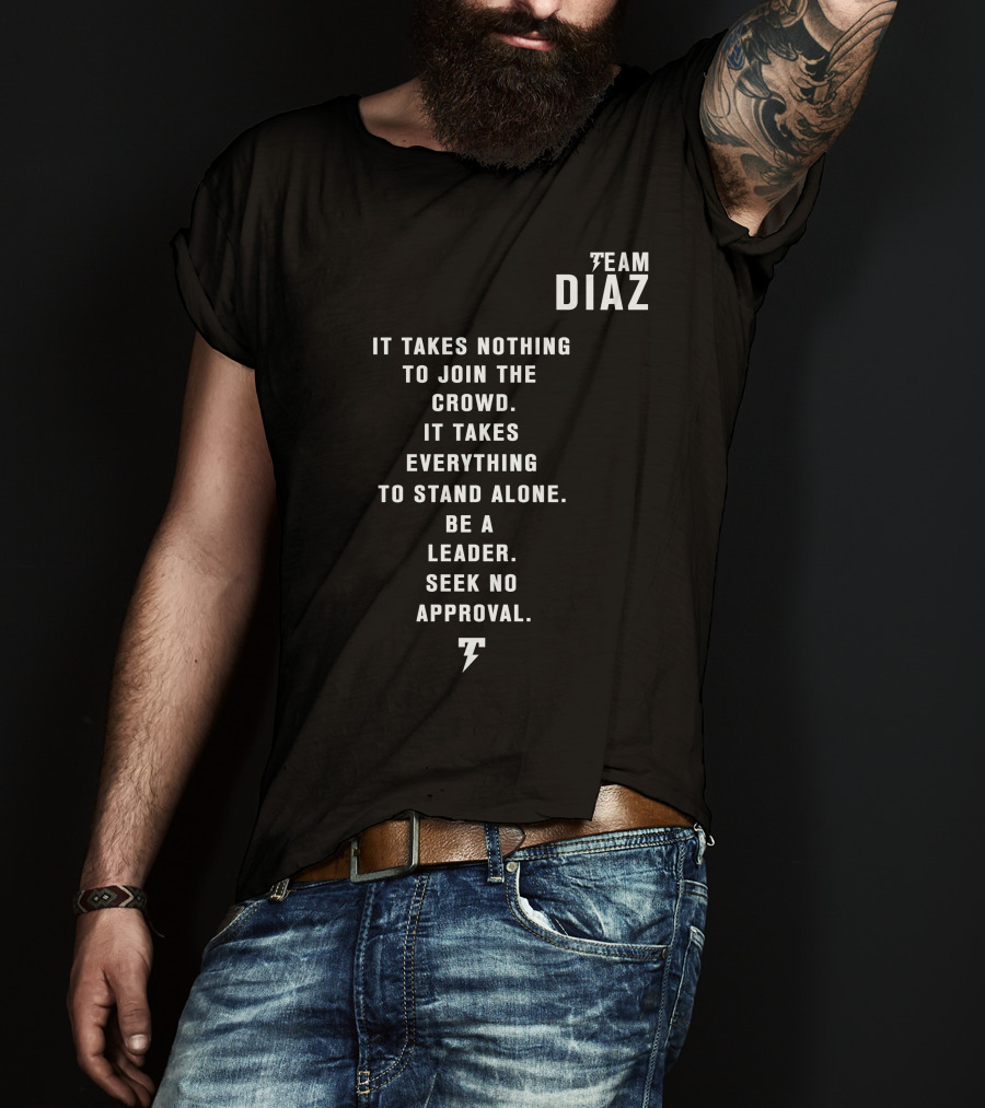 Team Diaz It Takes Nothing To Join The Crowd It Takes Everything To Stand Alone Be A Leader Seek No Approval T-Shirt