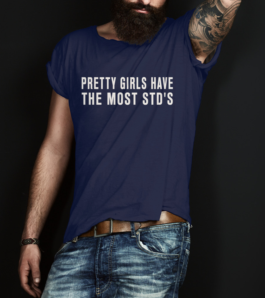 Pretty Girls Have The Most STD's T-Shirt