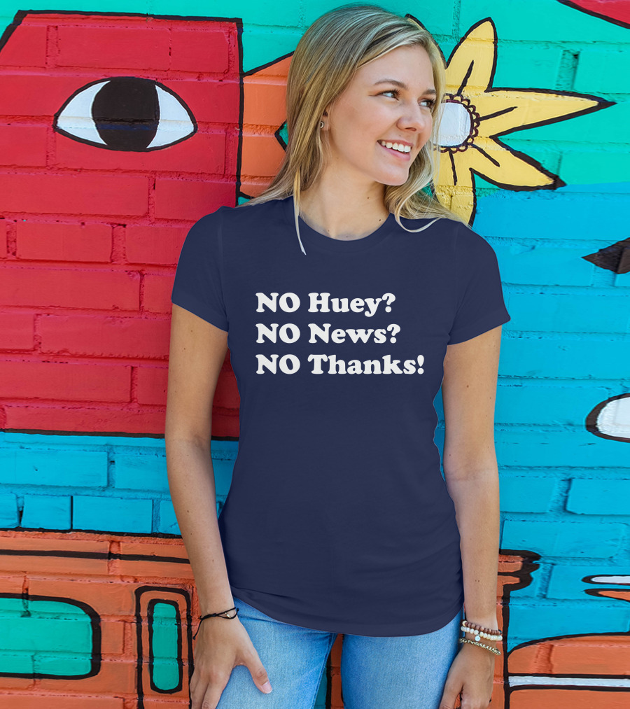 NO Huey NO News NO Thanks T-Shirt