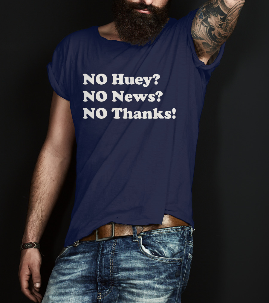 NO Huey NO News NO Thanks T-Shirt