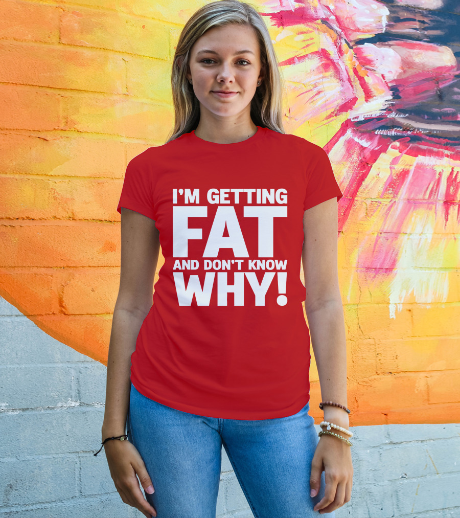 I’m Getting Fat And Don’t Know Why Bold Humorous T-Shirt