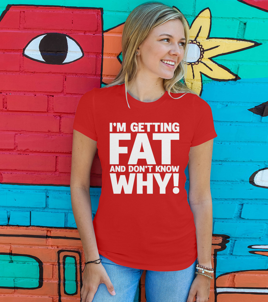 I’m Getting Fat And Don’t Know Why Bold Humorous T-Shirt