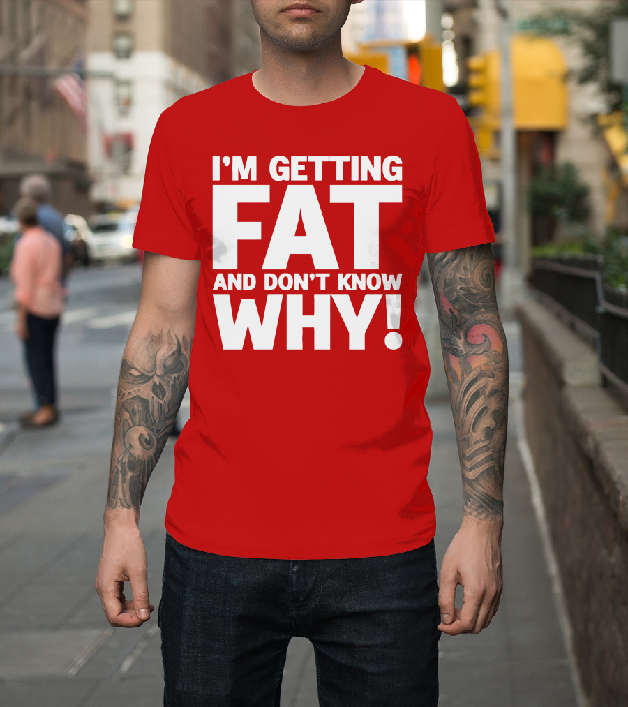 I’m Getting Fat And Don’t Know Why Bold Humorous T-Shirt