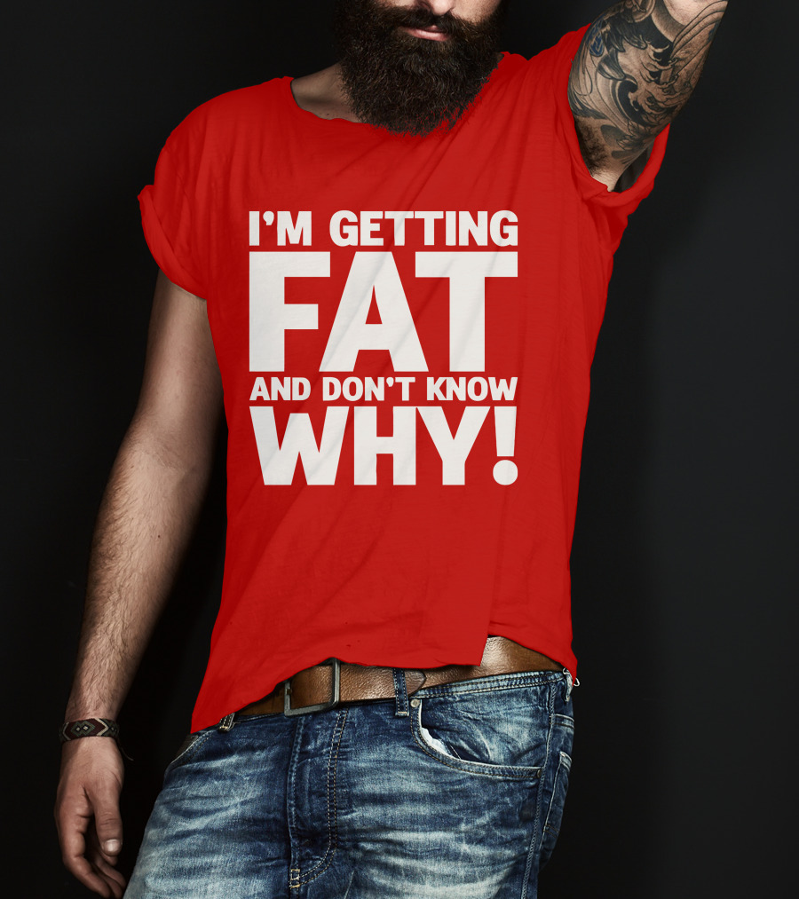 I’m Getting Fat And Don’t Know Why Bold Humorous T-Shirt