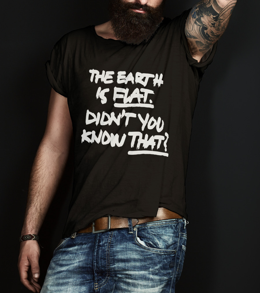 The Earth Is Flat Didn't You Know That T-Shirt