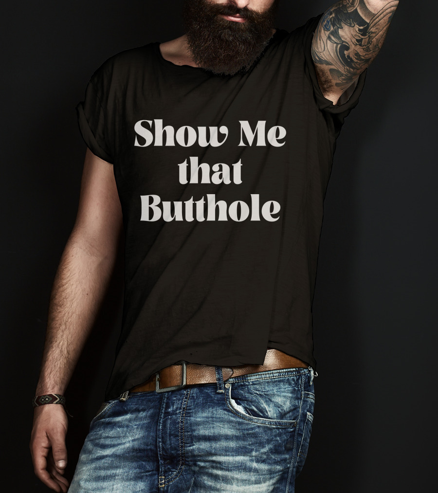 Show Me That Butthole T-Shirt