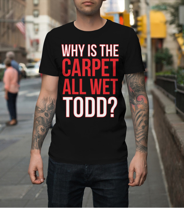 Shirt: Why Is The Carpet All Wet Todd Christmas Vacation Movie T-Shirt Why Is The Carpet All Wet Todd Christmas Vacation Movie T-Shirt