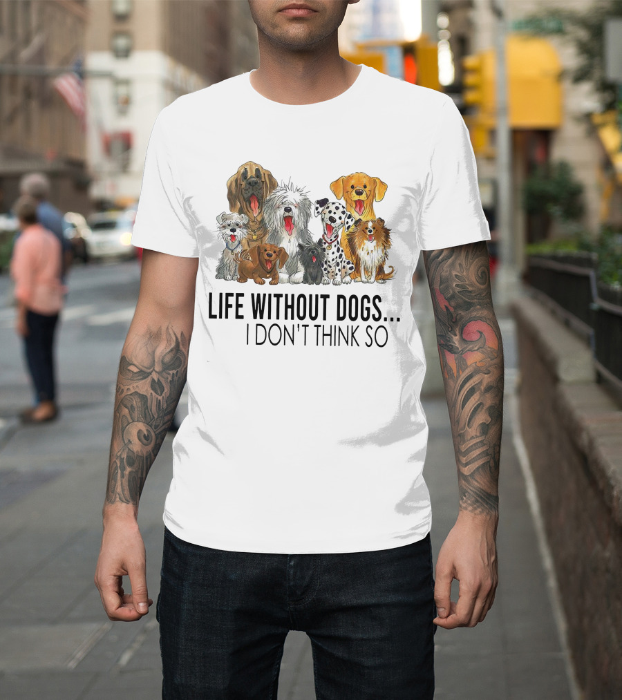 Life Without Dogs I Don't Think So T-Shirt