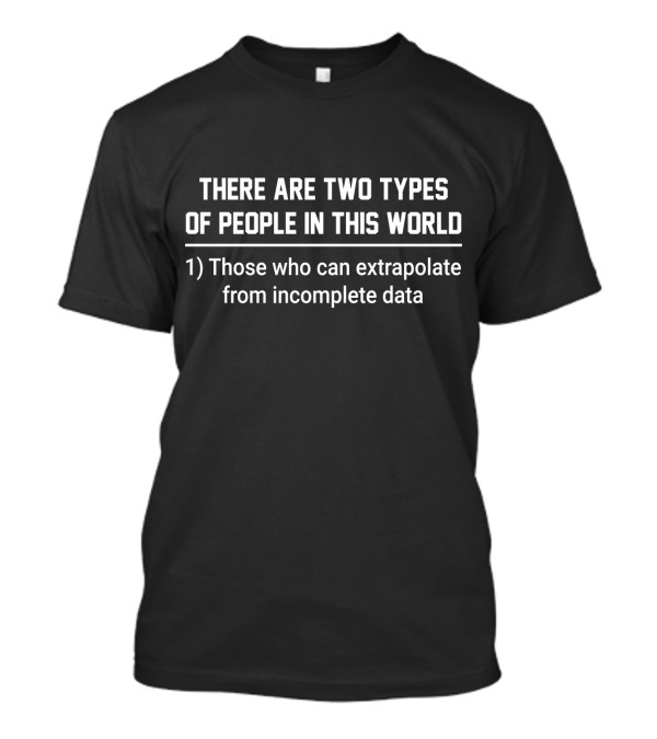 There Are Two Types Of People In This World Those Who Can Extrapolate From Incomplete Data T-Shirt