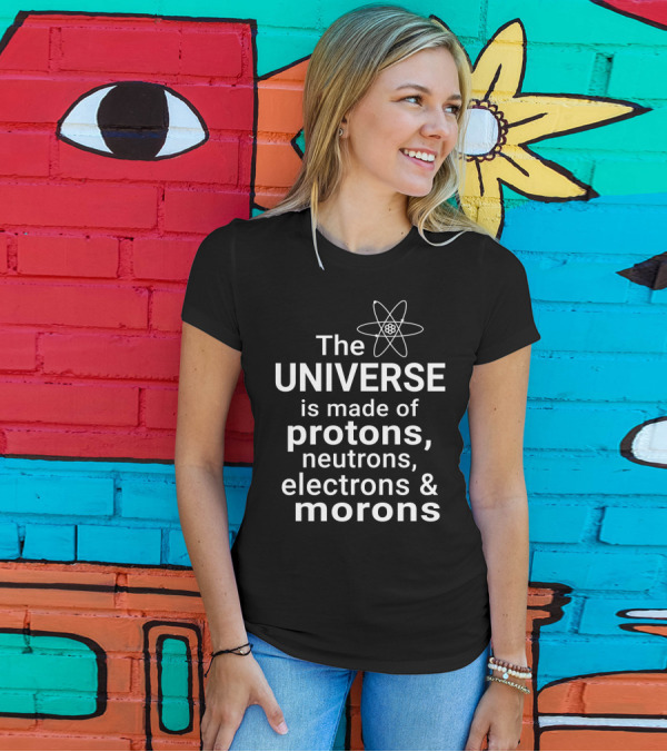 The Universe Is Made Of Protons Neutrons Electrons And Morons Science Atom T-Shirt