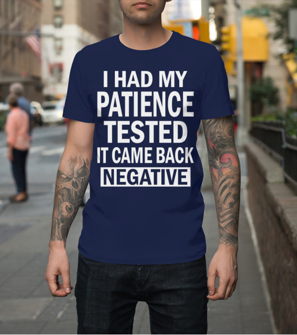 Shirt: Patience Tested Came Back Negative T-Shirt Patience Tested Came Back Negative T-Shirt