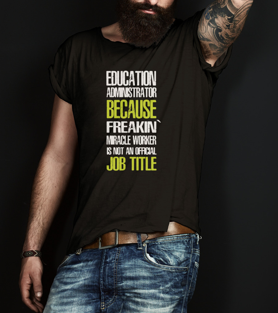 Education Administrator Because Freakin' Miracle Worker Is Not An Official Job Title T-Shirt