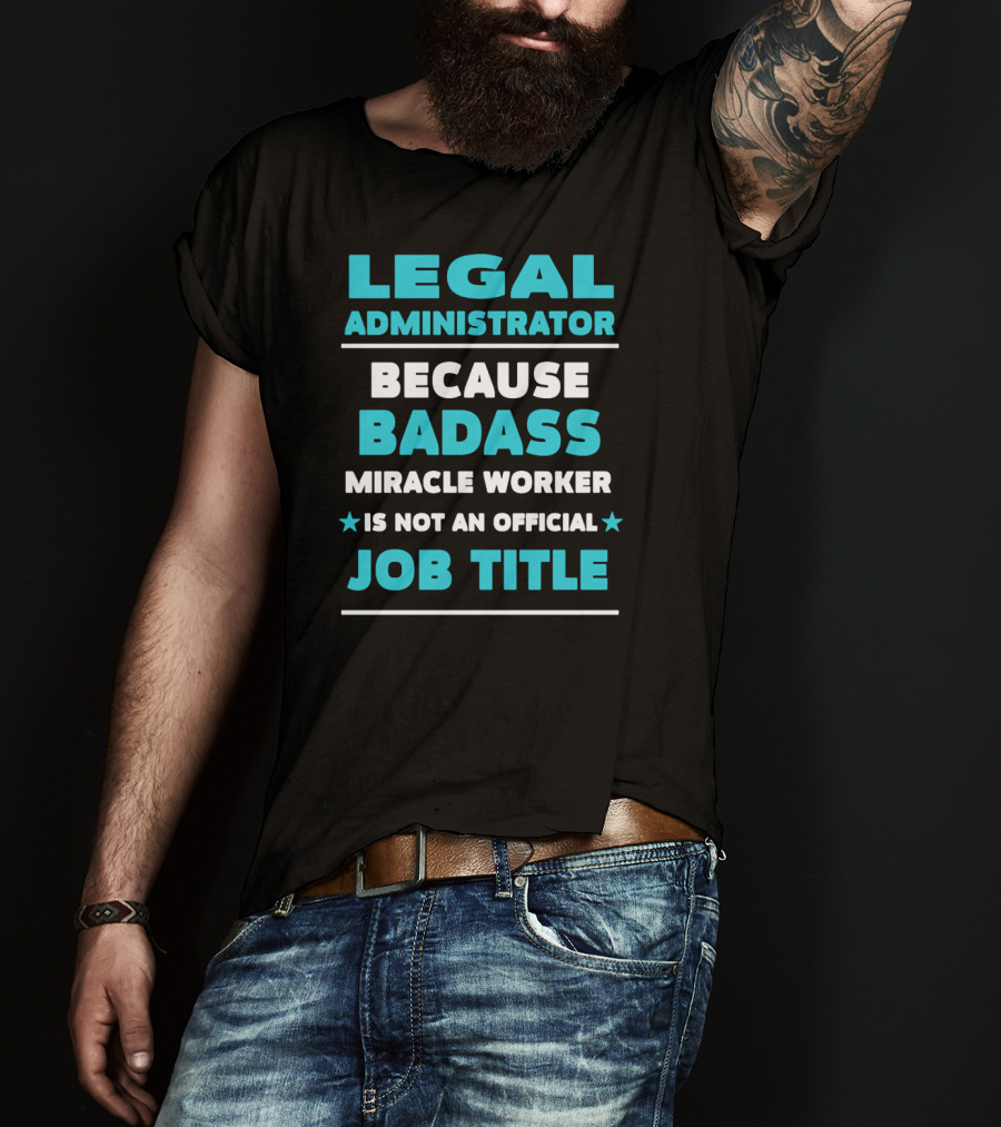 Legal Administrator Because Badass Miracle Worker Is Not An Official Job Title T-Shirt