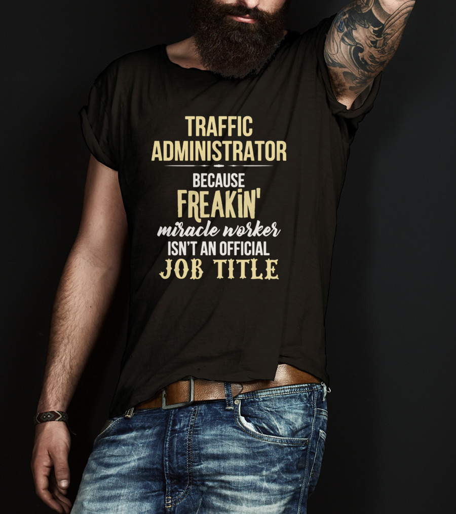 Traffic Administrator Because Freakin' Miracle Worker Isn't An Official Job Title T-Shirt