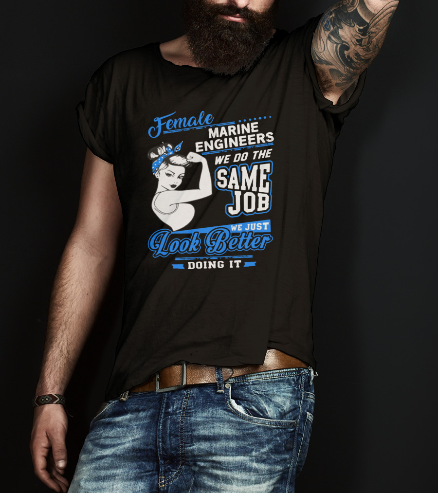 Female Marine Engineers We Do The Same Job We Just Look Better Doing It T-Shirt
