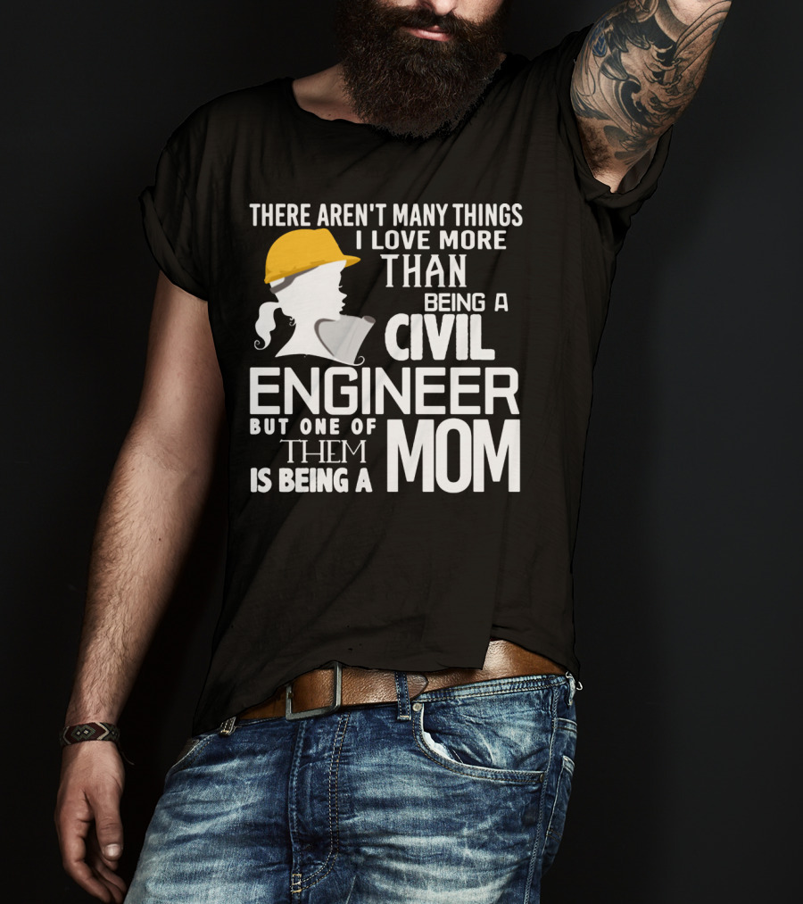 There Aren't Many Things I Love More Than Being A Civil Engineer But One Of Them Is Being A Mom T-Shirt