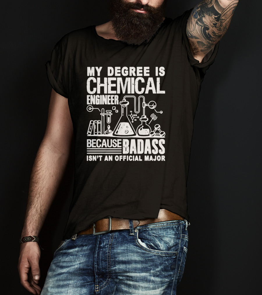 My Degree Is Chemical Engineer Because Badass Isn't An Official Major T-Shirt