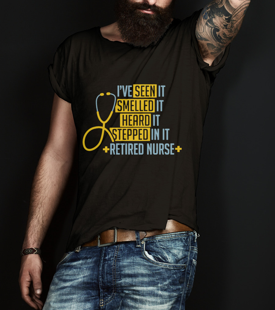 I’ve Seen It Smelled It Heard It Stepped In It Retired Nurse T-Shirt