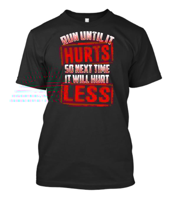 Run Until It Hurts So Next Time It Will Hurt Less T-Shirt