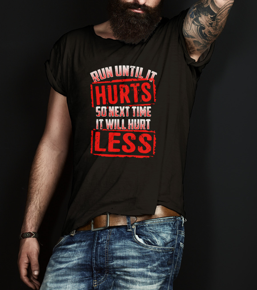 Run Until It Hurts So Next Time It Will Hurt Less T-Shirt