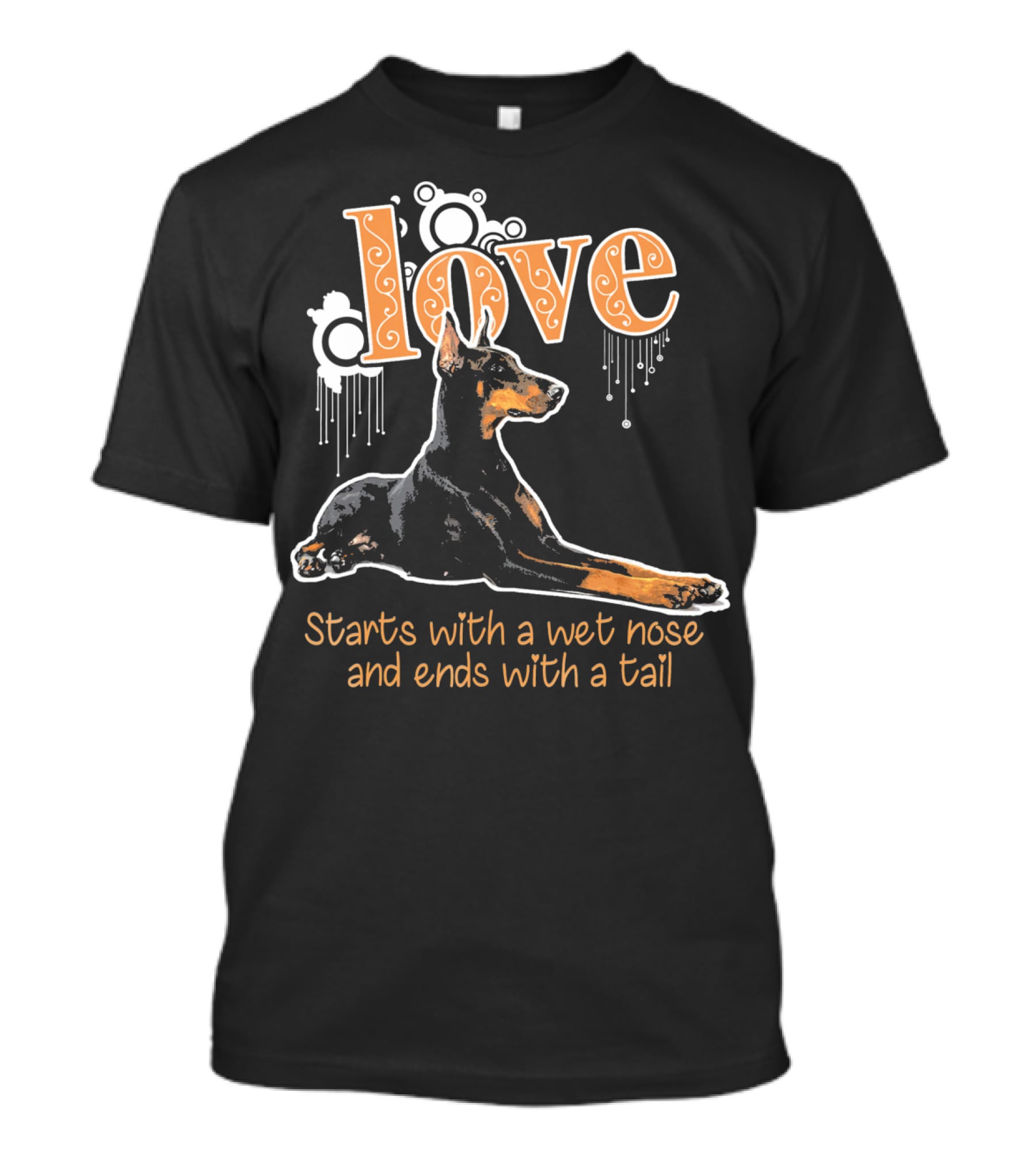 Doberman Love Starts With A Wet Nose And Ends With A Tail T-Shirt
