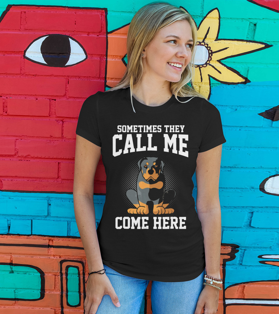 Sometimes They Call Me Come Here Funny Rottweiler Dog Mom Owner T-Shirt
