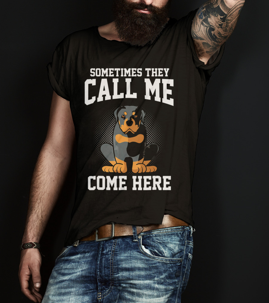 Sometimes They Call Me Come Here Funny Rottweiler Dog Mom Owner T-Shirt