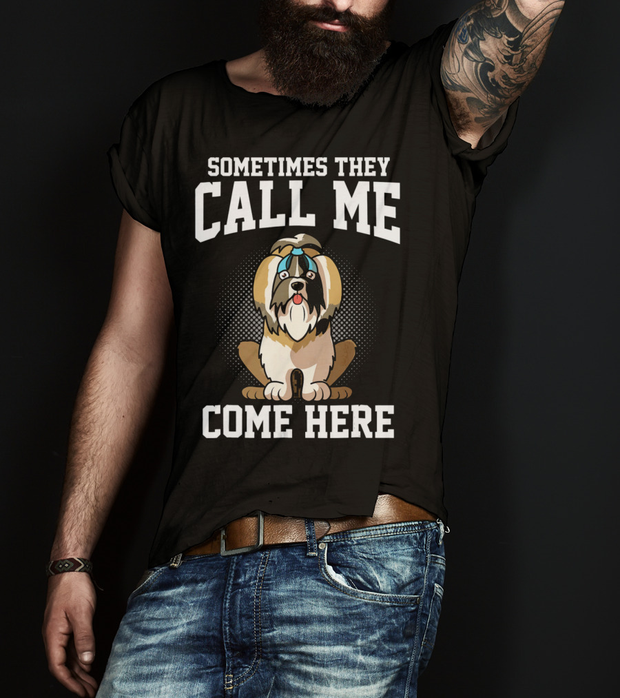 Sometimes They Call Me Come Here Shih Tzu Owner Funny Dog Mom T-Shirt