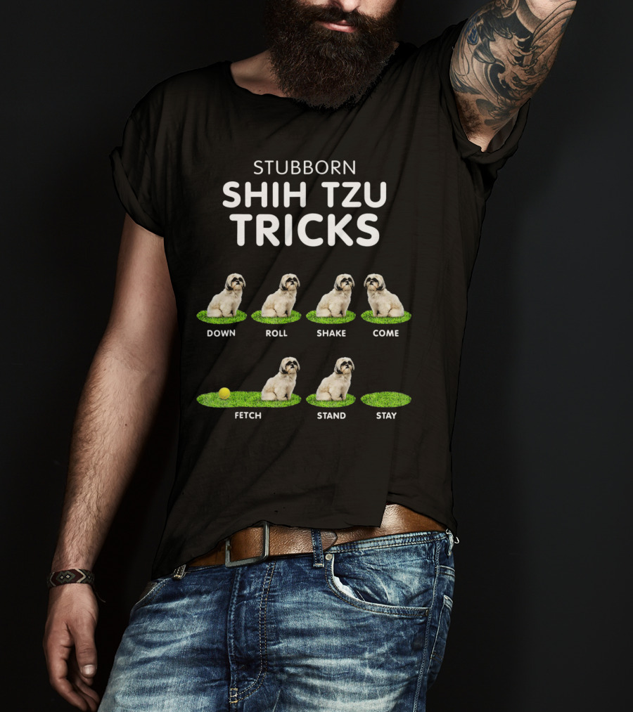 Stuborn Shih Tzu Tricks Down Roll Shake Come Fetch Stand Stay T-Shirt