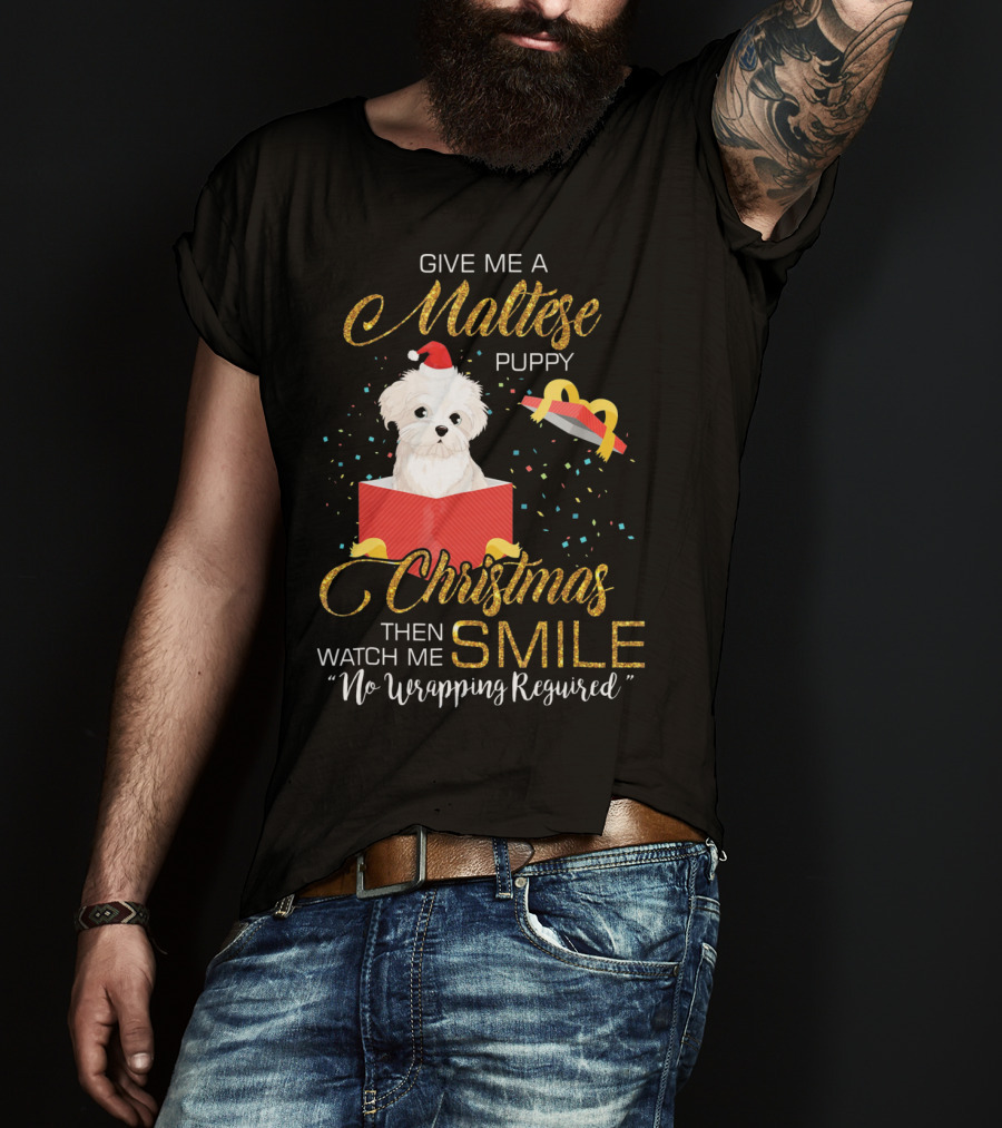 Give Me A Maltese Puppy Christmas Then Watch Me Smile No Wrapping Required T-Shirt