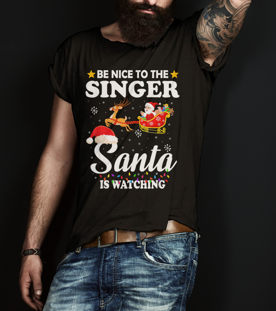 Be Nice To The Singer Santa Is Watching Reindeer Sleigh Holiday T-Shirt