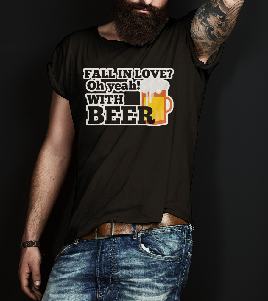 FALL IN LOVE? Oh Yeah WITH BEER T-Shirt