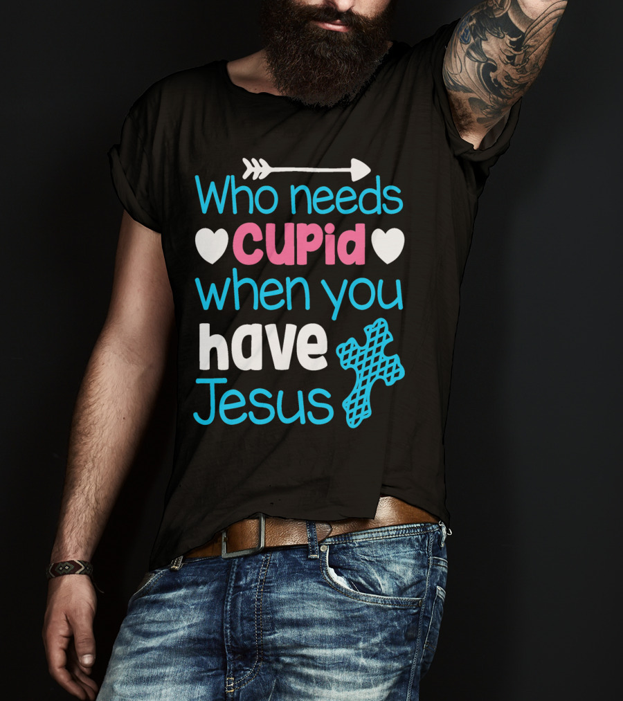 Who Needs Cupid When You Have Jesus Valentine's Day Christian T-Shirt