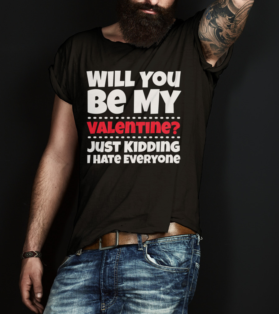 Will You Be My Valentine? Just Kidding I Hate Everyone T-Shirt